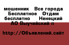 мошенник - Все города Бесплатное » Отдам бесплатно   . Ненецкий АО,Выучейский п.